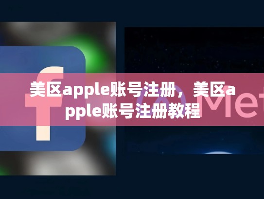 美区apple账号注册，美区apple账号注册教程