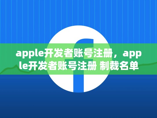 详细阅读:apple开发者账号注册,apple开发者账号注册 制裁名单 apple开发者账号注册,apple开发者账号注册 制裁名单
