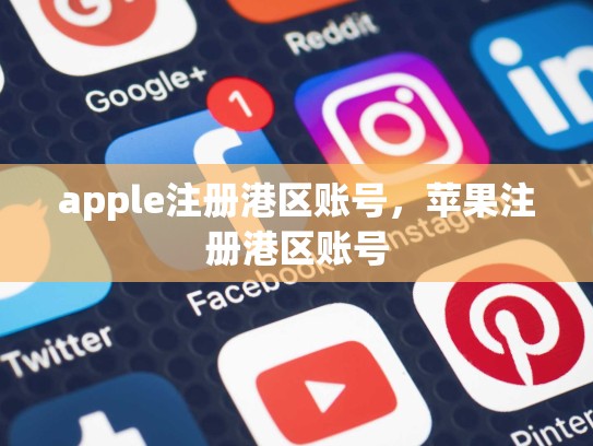 apple注册港区账号,苹果注册港区账号