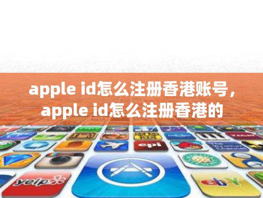 apple id怎么注册香港账号，apple id怎么注册香港的