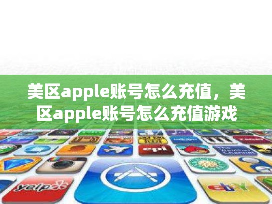 美区apple账号怎么充值，美区apple账号怎么充值游戏