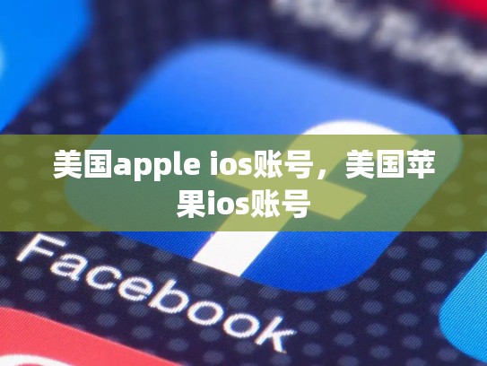 美国apple ios账号，美国苹果ios账号