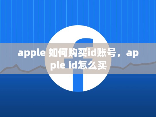 apple 如何购买id账号，apple id怎么买