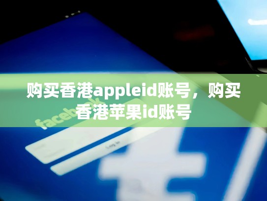 购买香港appleid账号，购买香港苹果id账号