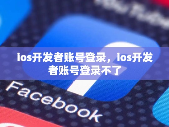 ios开发者账号登录，ios开发者账号登录不了