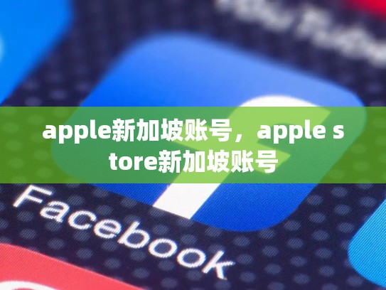 apple新加坡账号，apple store新加坡账号