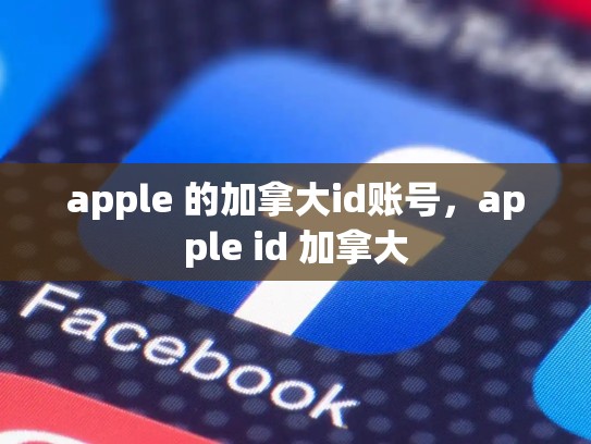详细阅读:apple 的加拿大id账号,apple id 加拿大 apple 的加拿大id账号,apple id 加拿大