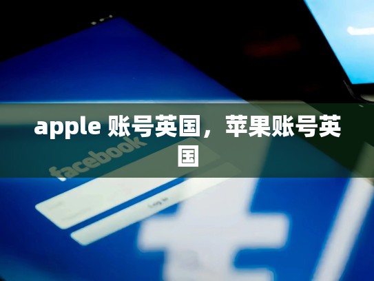 apple 账号英国，苹果账号英国