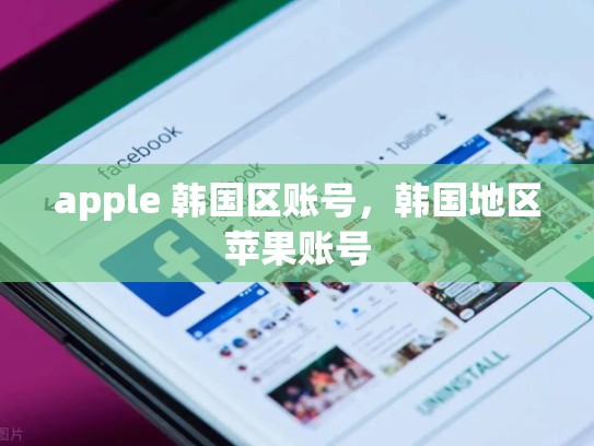 apple 韩国区账号，韩国地区苹果账号