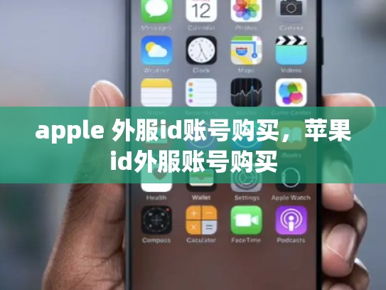 apple 外服id账号购买，苹果id外服账号购买