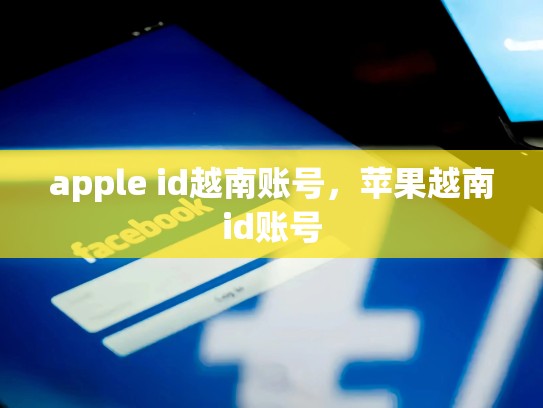 apple id越南账号，苹果越南id账号
