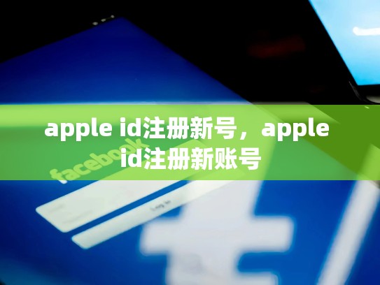 apple id注册新号，apple id注册新账号