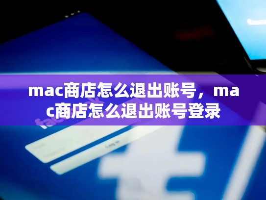 mac商店怎么退出账号，mac商店怎么退出账号登录