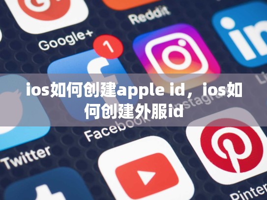ios如何创建apple id，ios如何创建外服id
