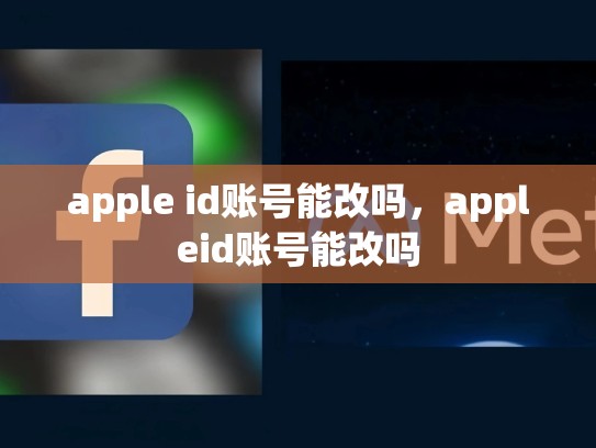 apple id账号能改吗，appleid账号能改吗