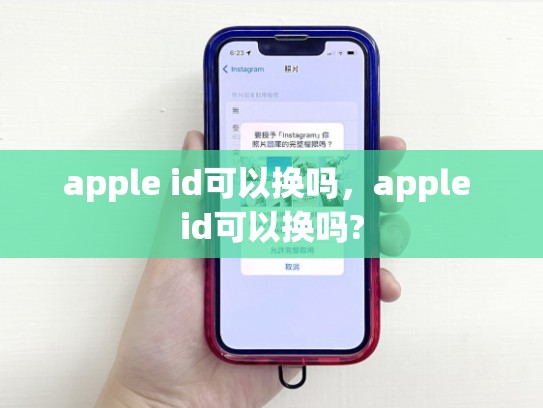 apple id可以换吗，apple id可以换吗?