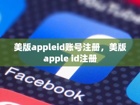 详细阅读:美版appleid账号注册,美版apple id注册 美版appleid账号注册,美版apple id注册