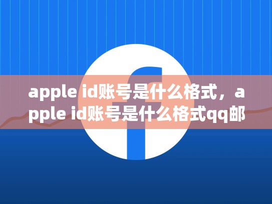 apple id账号是什么格式，apple id账号是什么格式qq邮箱