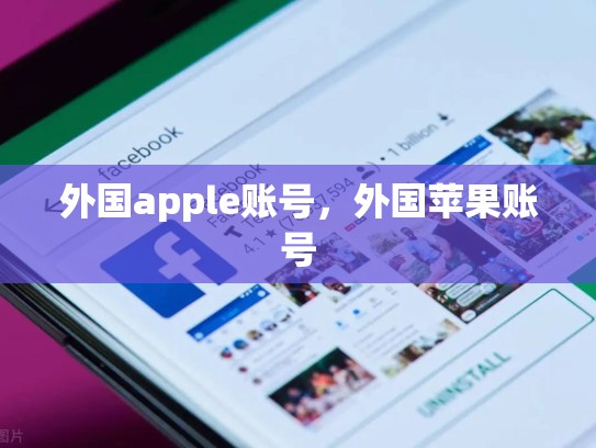 外国apple账号，外国苹果账号