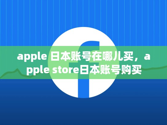 详细阅读:apple 日本账号在哪儿买,apple store日本账号购买 apple 日本账号在哪儿买,apple store日本账号购买