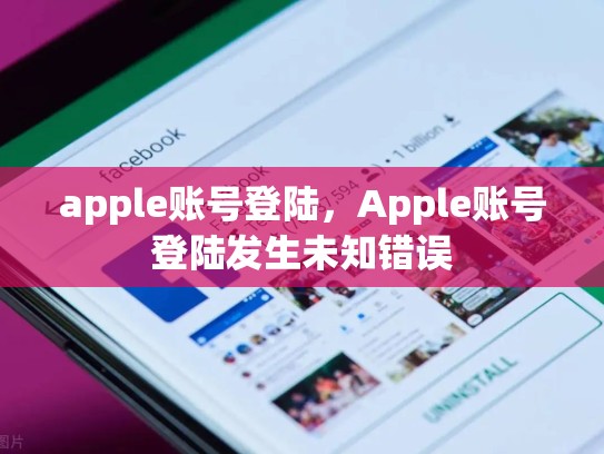 apple账号登陆，Apple账号登陆发生未知错误