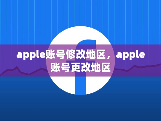 apple账号修改地区，apple账号更改地区