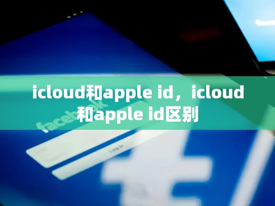 icloud和apple id，icloud和apple id区别