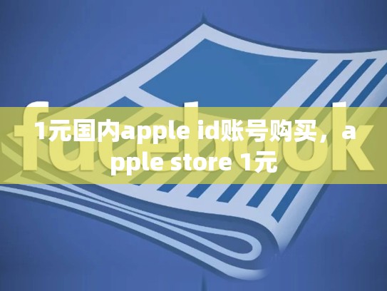 1元国内apple id账号购买，apple store 1元