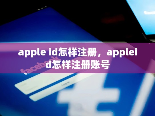 apple id怎样注册，appleid怎样注册账号