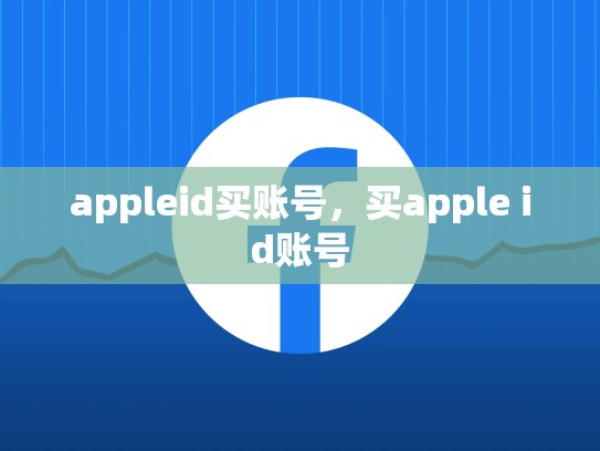 appleid买账号，买apple id账号