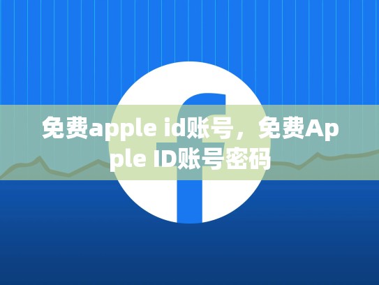 免费apple id账号，免费Apple ID账号密码