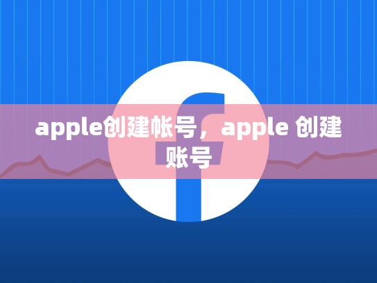apple创建帐号，apple 创建账号