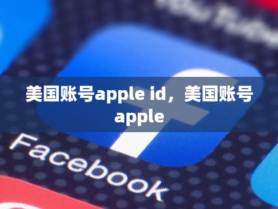 美国账号apple id，美国账号apple