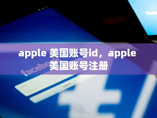 apple 美国账号id，apple 美国账号注册