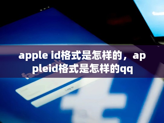apple id格式是怎样的，appleid格式是怎样的qq