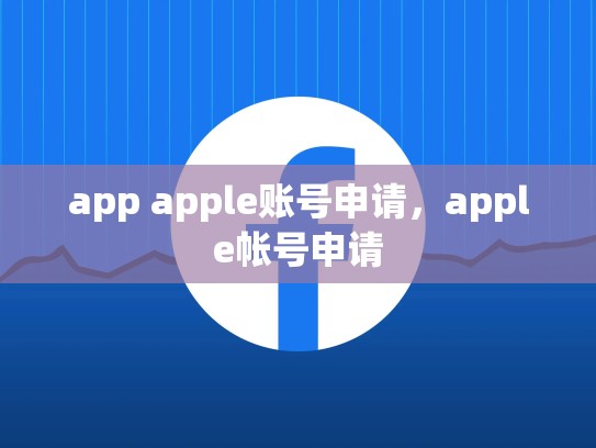 app apple账号申请，apple帐号申请
