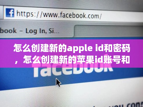 怎么创建新的apple id和密码，怎么创建新的苹果id账号和密码