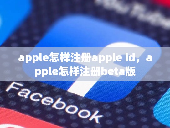apple怎样注册apple id，apple怎样注册beta版