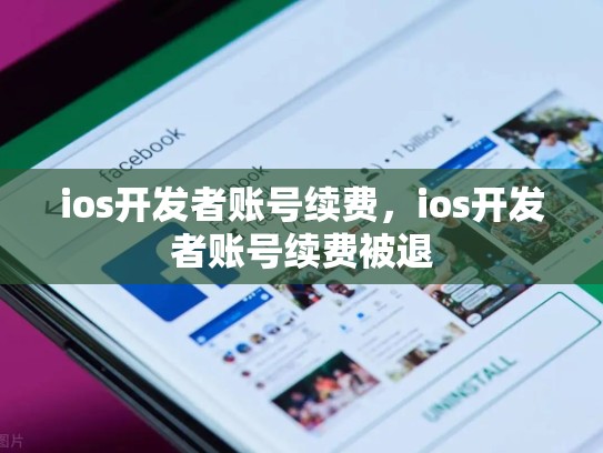 ios开发者账号续费,ios开发者账号续费被退