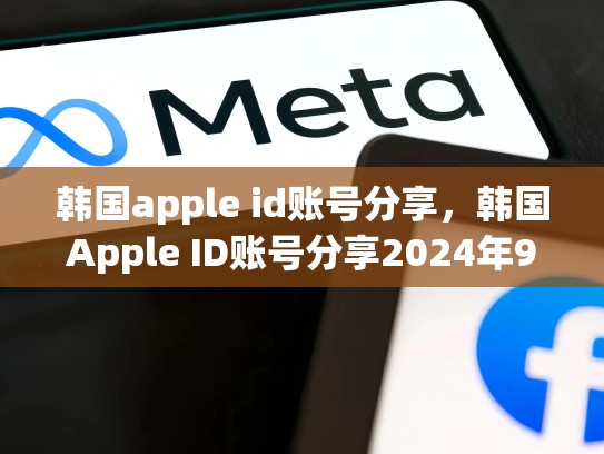 韩国apple id账号分享，韩国Apple ID账号分享2024年9月