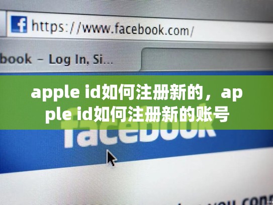 apple id如何注册新的，apple id如何注册新的账号