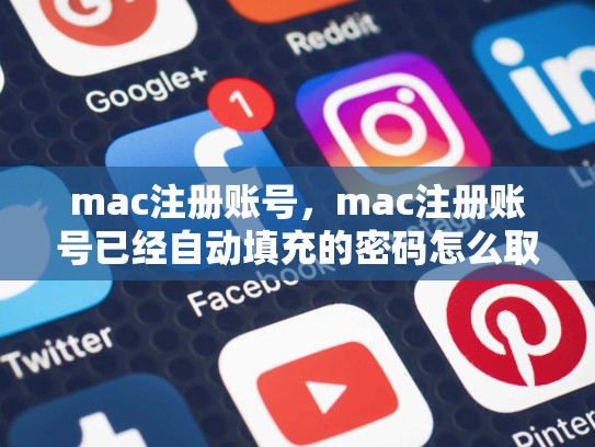 详细阅读:mac注册账号,mac注册账号已经自动填充的密码怎么取消 mac注册账号,mac注册账号已经自动填充的密码怎么取消
