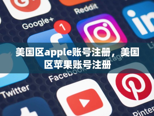 美国区apple账号注册,美国区苹果账号注册