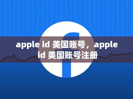 apple id 美国账号，apple id 美国账号注册
