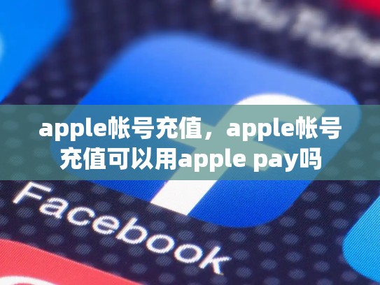 apple帐号充值，apple帐号充值可以用apple pay吗