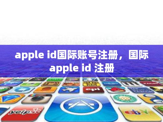 apple id国际账号注册，国际apple id 注册