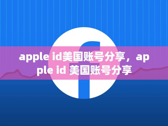 apple id美国账号分享，apple id 美国账号分享