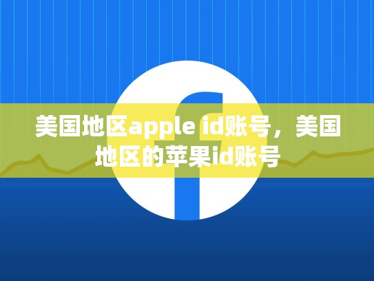 美国地区apple id账号，美国地区的苹果id账号