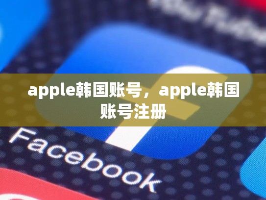apple韩国账号，apple韩国账号注册