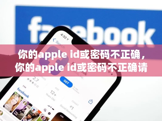 你的apple id或密码不正确，你的apple id或密码不正确请重试